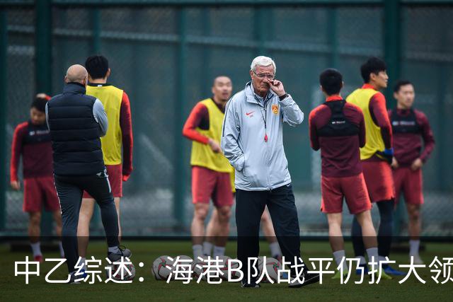 中乙综述：海港B队战平仍扩大领跑优势到4分，湖北青年星登顶南区