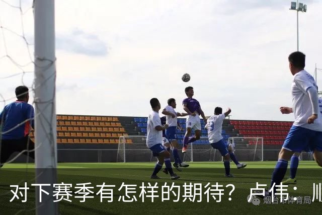 对下赛季有怎样的期待？卢伟：顺其自然 我们还有很大提升空间