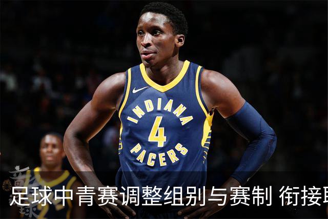 足球中青赛调整组别与赛制 衔接职业联赛